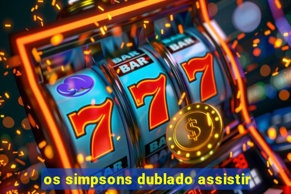 os simpsons dublado assistir